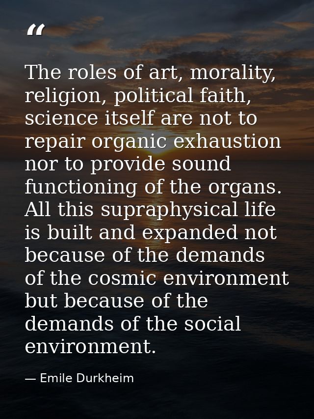 The roles of art, morality, religion, political faith, science itself are not to repair organic exhaustion nor to provid — Emile Durkheim