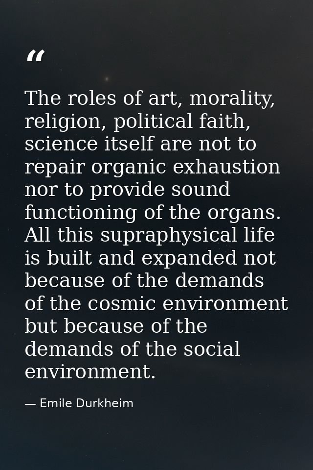 The roles of art, morality, religion, political faith, science itself are not to repair organic exhaustion nor to provid — Emile Durkheim