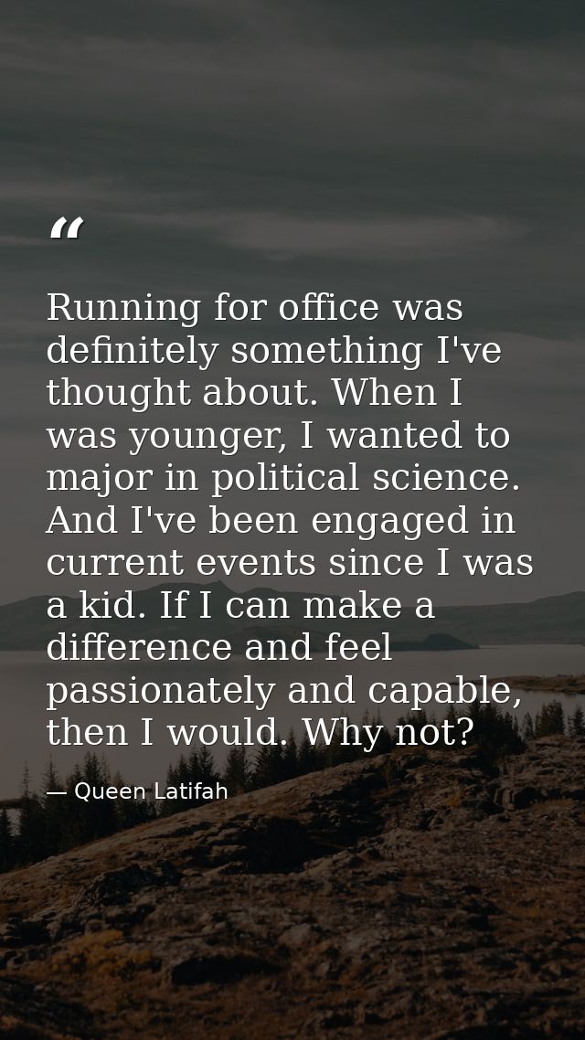 Running for office was definitely something I've thought about. When I was younger, I wanted to major in political scien — Queen Latifah