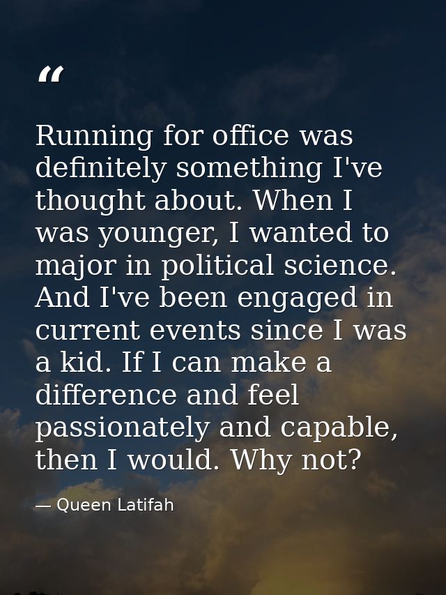 Running for office was definitely something I've thought about. When I was younger, I wanted to major in political scien — Queen Latifah