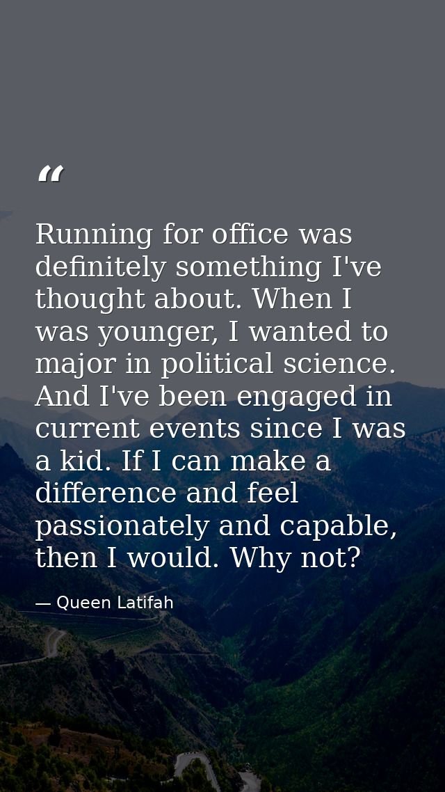 Running for office was definitely something I've thought about. When I was younger, I wanted to major in political scien — Queen Latifah