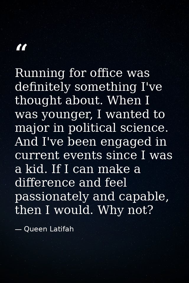 Running for office was definitely something I've thought about. When I was younger, I wanted to major in political scien — Queen Latifah