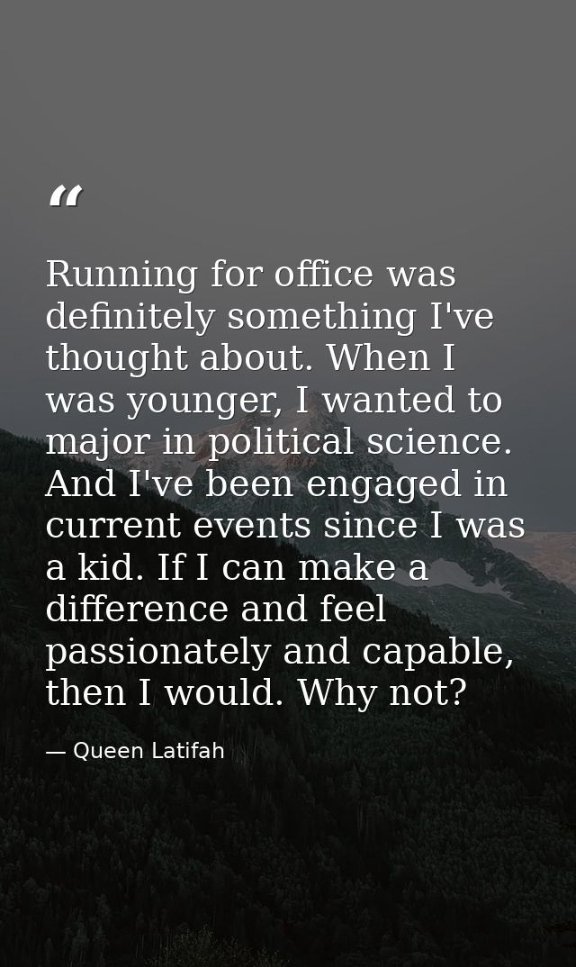 Running for office was definitely something I've thought about. When I was younger, I wanted to major in political scien — Queen Latifah