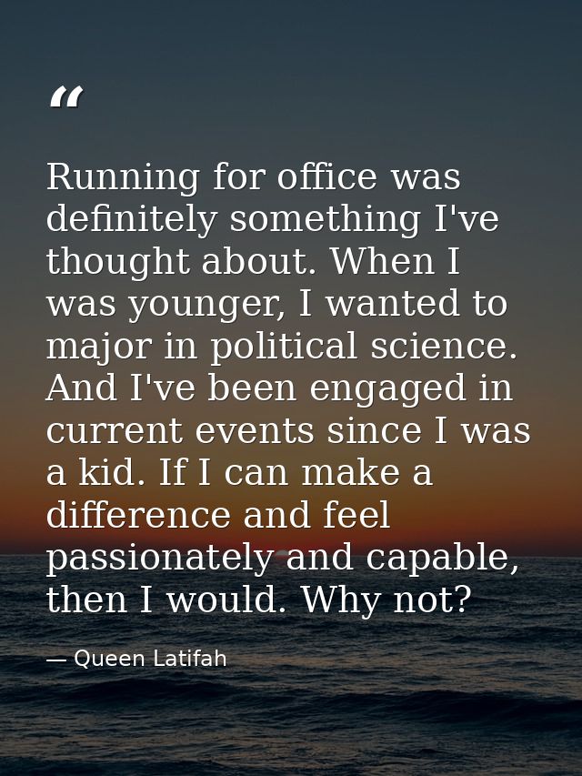 Running for office was definitely something I've thought about. When I was younger, I wanted to major in political scien — Queen Latifah