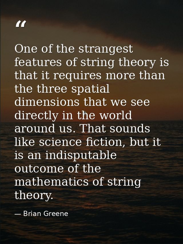 One of the strangest features of string theory is that it requires more than the three spatial dimensions that we see di — Brian Greene