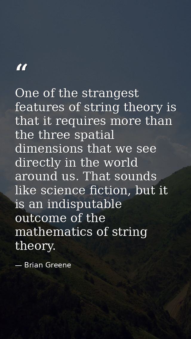One of the strangest features of string theory is that it requires more than the three spatial dimensions that we see di — Brian Greene