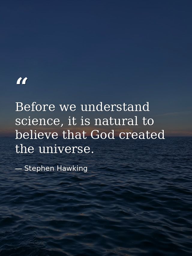 Before we understand science, it is natural to believe that God created the universe. — Stephen Hawking
