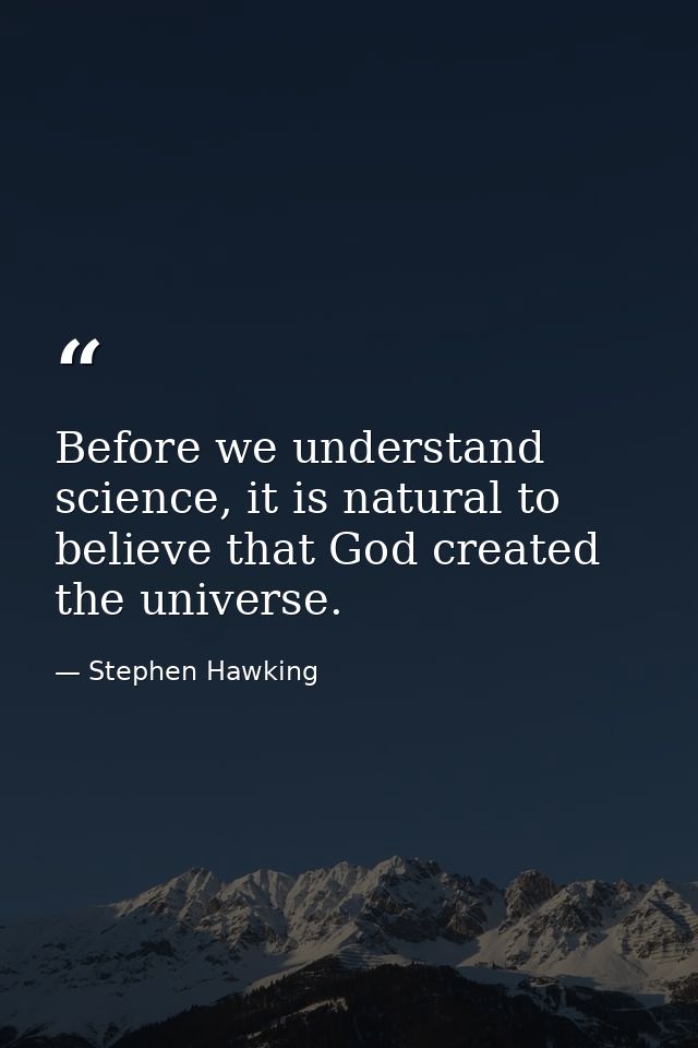 Before we understand science, it is natural to believe that God created the universe. — Stephen Hawking