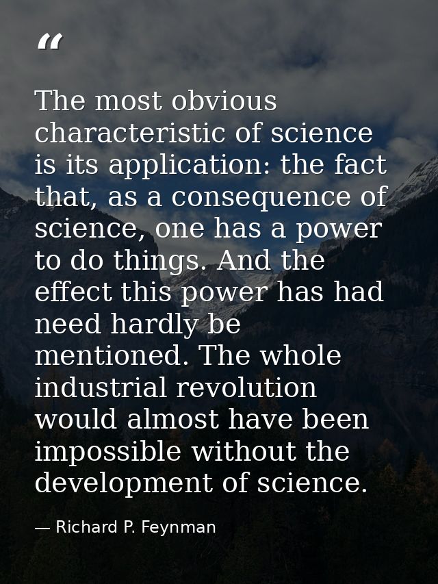 The most obvious characteristic of science is its application: the fact that, as a consequence of science, one has a pow — Richard P. Feynman