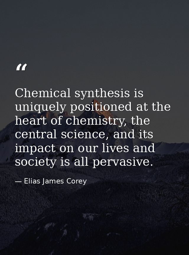 Chemical synthesis is uniquely positioned at the heart of chemistry, the central science, and its impact on our lives an — Elias James Corey