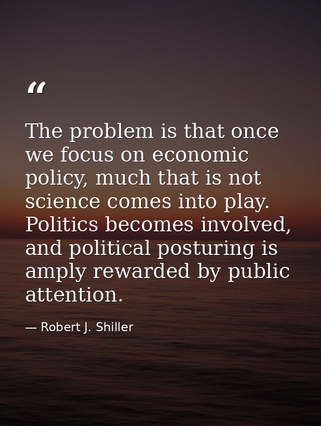 The problem is that once we focus on economic policy, much that is not science comes into play. Politics becomes involve — Robert J. Shiller