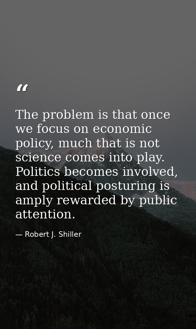The problem is that once we focus on economic policy, much that is not science comes into play. Politics becomes involve — Robert J. Shiller