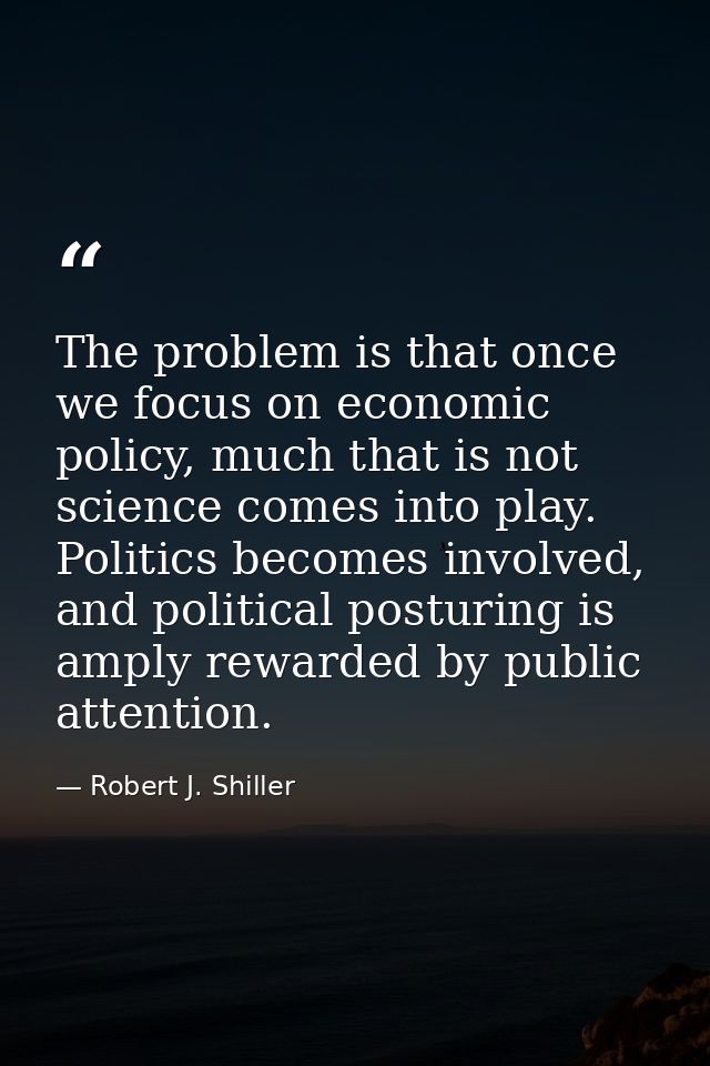 The problem is that once we focus on economic policy, much that is not science comes into play. Politics becomes involve — Robert J. Shiller