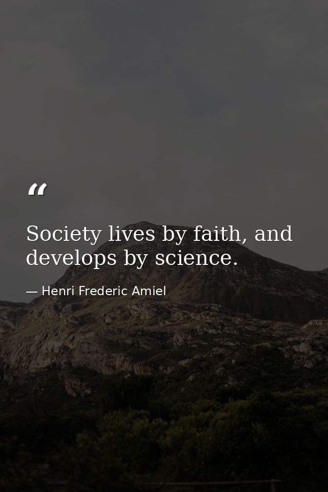 Society lives by faith, and develops by science. — Henri Frederic Amiel