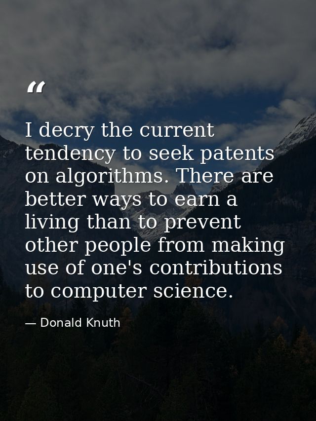 I decry the current tendency to seek patents on algorithms. There are better ways to earn a living than to prevent other — Donald Knuth