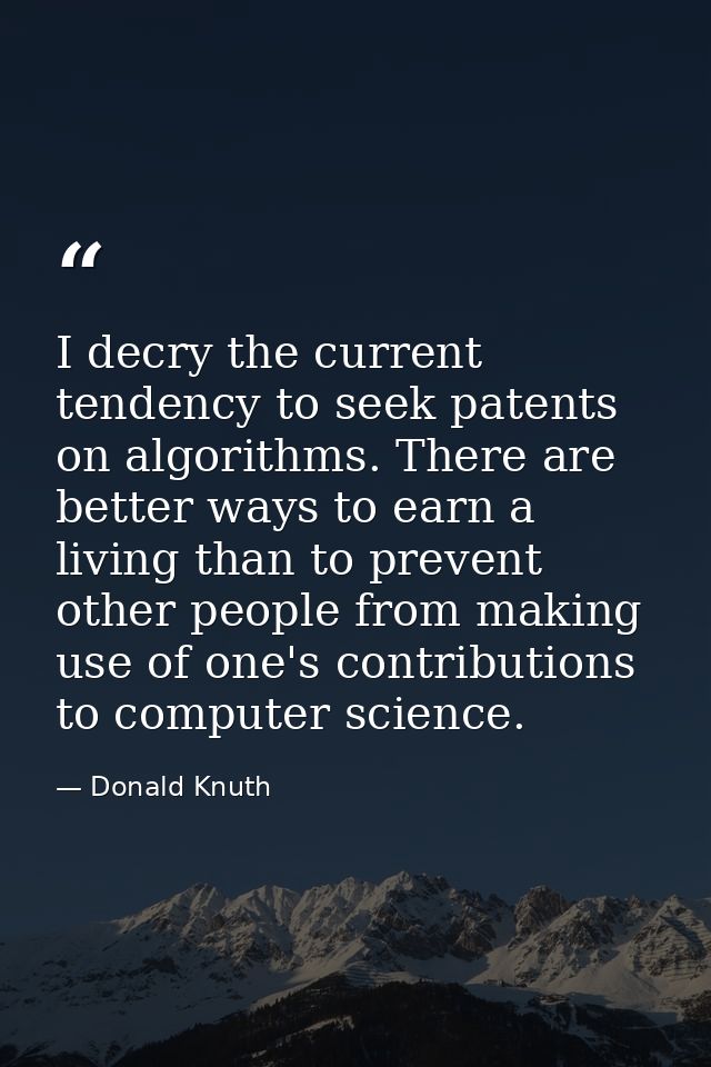 I decry the current tendency to seek patents on algorithms. There are better ways to earn a living than to prevent other — Donald Knuth