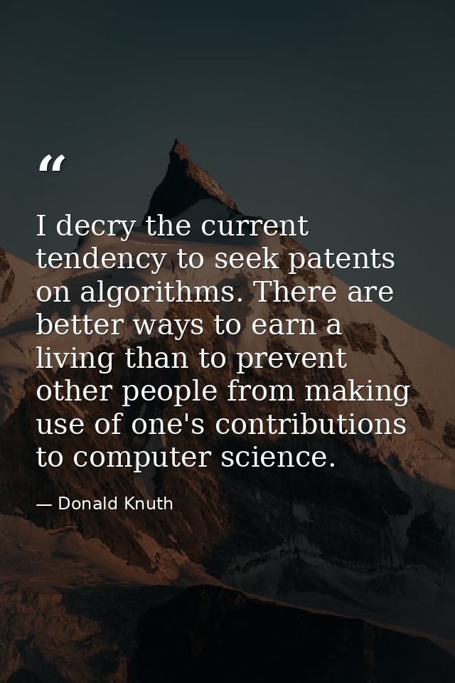 I decry the current tendency to seek patents on algorithms. There are better ways to earn a living than to prevent other — Donald Knuth