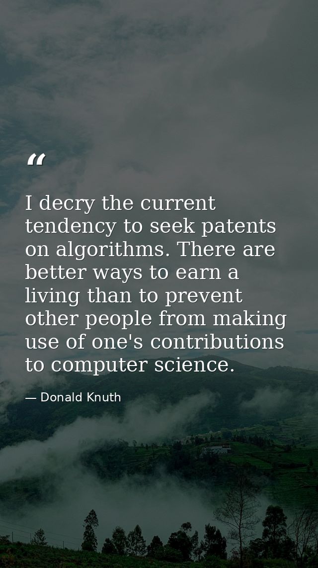 I decry the current tendency to seek patents on algorithms. There are better ways to earn a living than to prevent other — Donald Knuth
