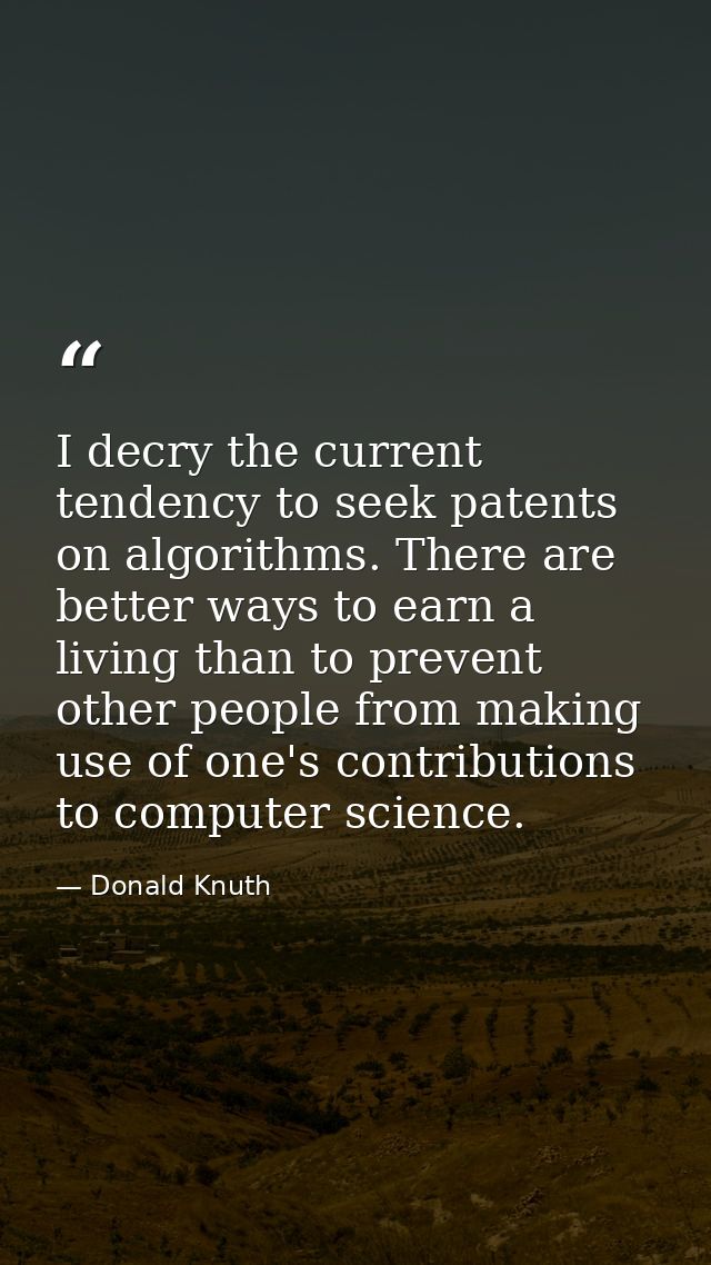 I decry the current tendency to seek patents on algorithms. There are better ways to earn a living than to prevent other — Donald Knuth