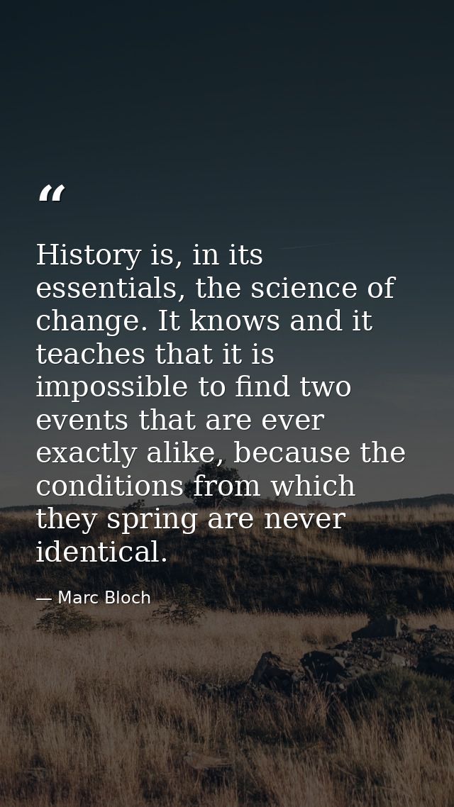 History is, in its essentials, the science of change. It knows and it teaches that it is impossible to find two events t — Marc Bloch