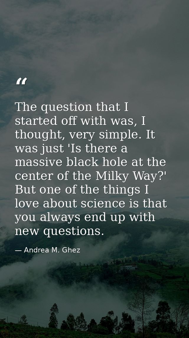 The question that I started off with was, I thought, very simple. It was just 'Is there a massive black hole at the cent — Andrea M. Ghez