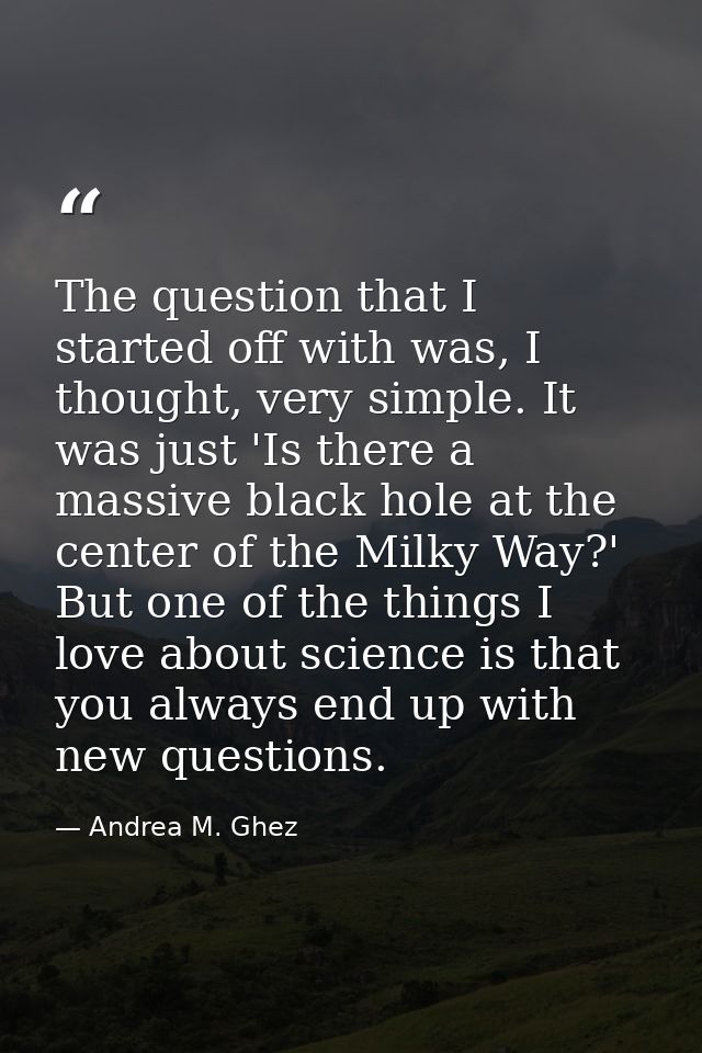 The question that I started off with was, I thought, very simple. It was just 'Is there a massive black hole at the cent — Andrea M. Ghez