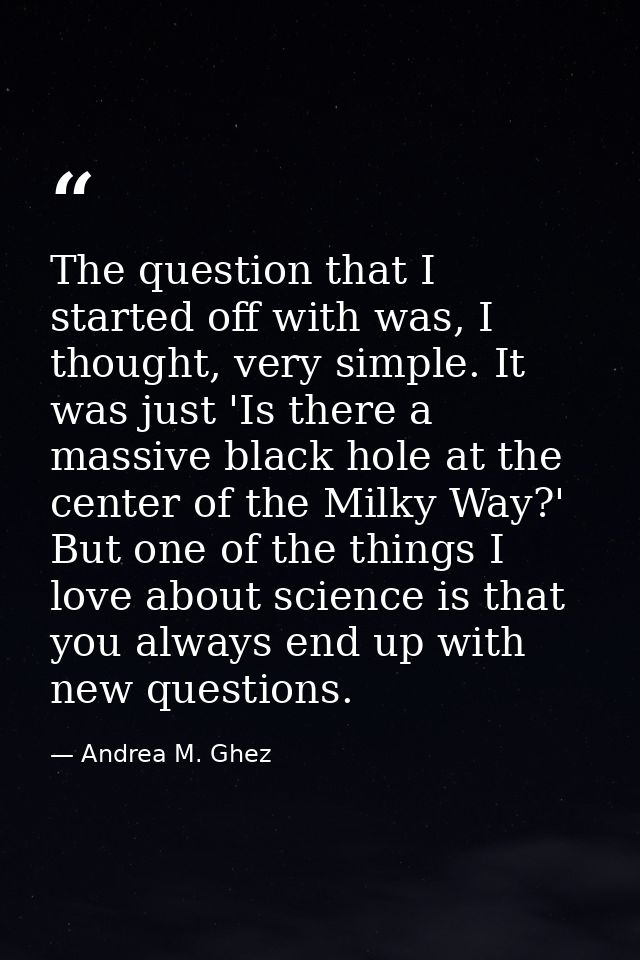 The question that I started off with was, I thought, very simple. It was just 'Is there a massive black hole at the cent — Andrea M. Ghez