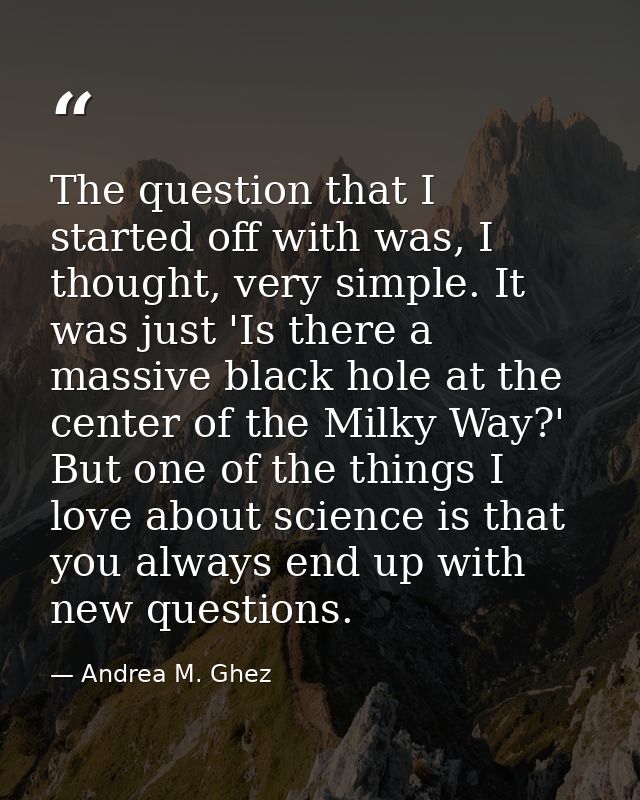 The question that I started off with was, I thought, very simple. It was just 'Is there a massive black hole at the cent — Andrea M. Ghez