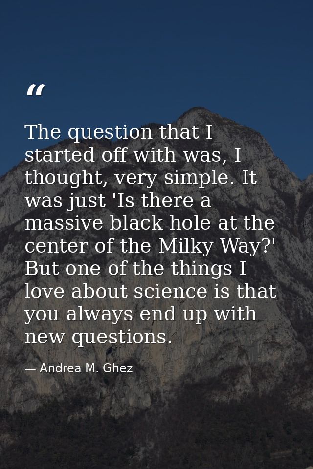 The question that I started off with was, I thought, very simple. It was just 'Is there a massive black hole at the cent — Andrea M. Ghez