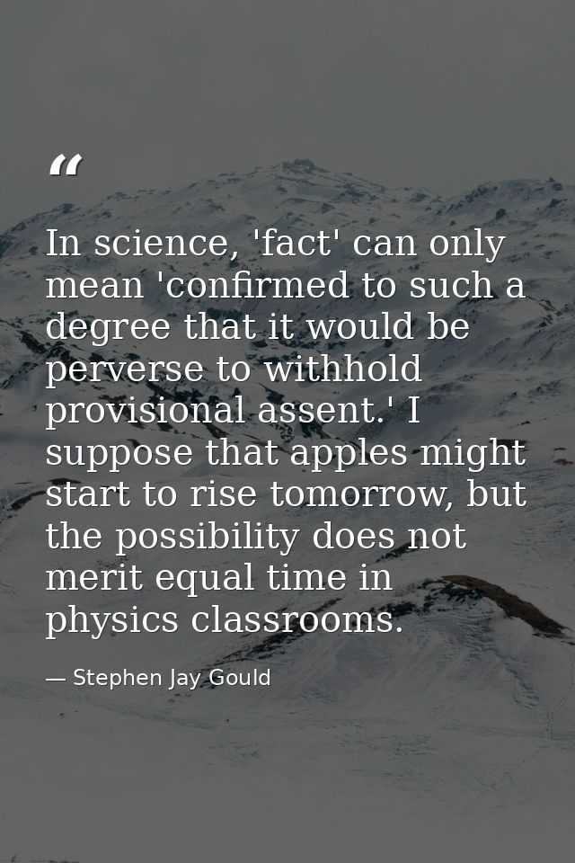 In science, 'fact' can only mean 'confirmed to such a degree that it would be perverse to withhold provisional assent.'  — Stephen Jay Gould