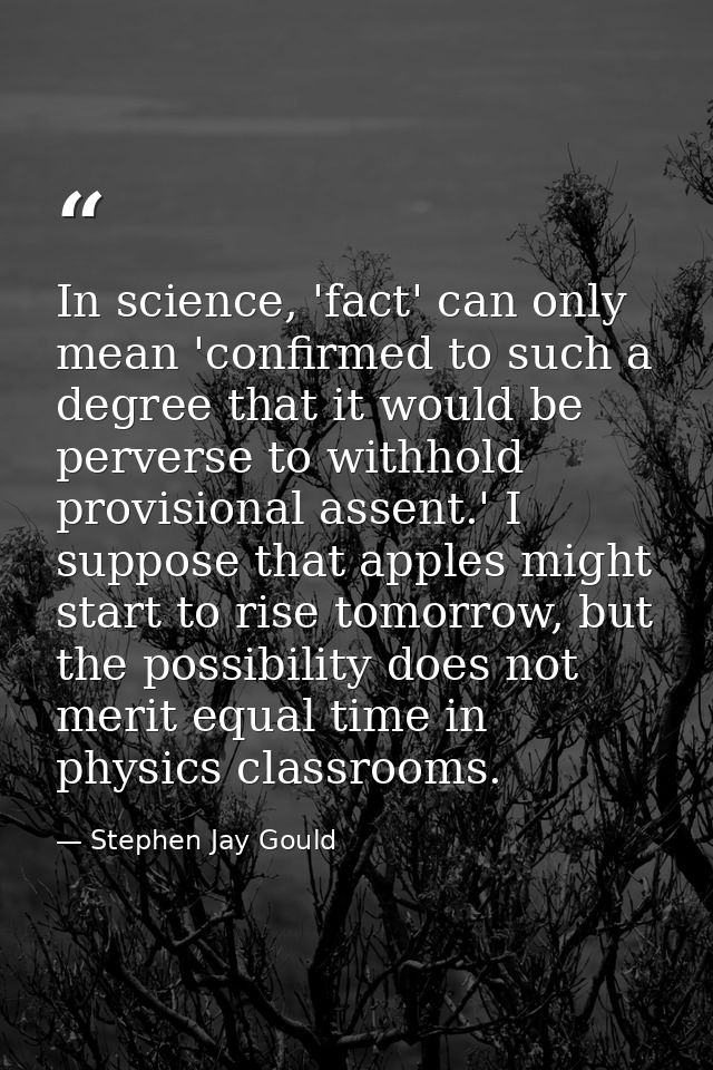 In science, 'fact' can only mean 'confirmed to such a degree that it would be perverse to withhold provisional assent.'  — Stephen Jay Gould