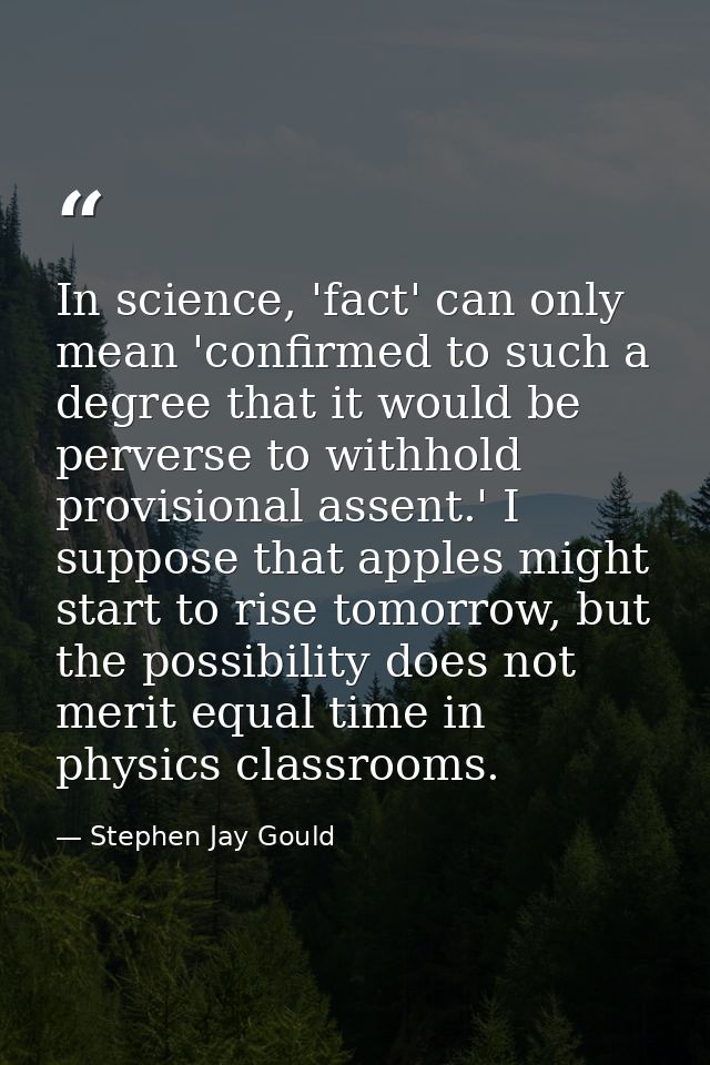In science, 'fact' can only mean 'confirmed to such a degree that it would be perverse to withhold provisional assent.'  — Stephen Jay Gould