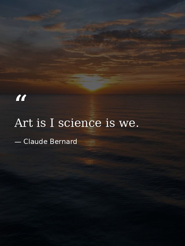 Art is I science is we. — Claude Bernard