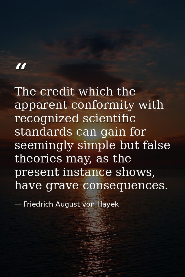 The credit which the apparent conformity with recognized scientific standards can gain for seemingly simple but false th — Friedrich August von Hayek