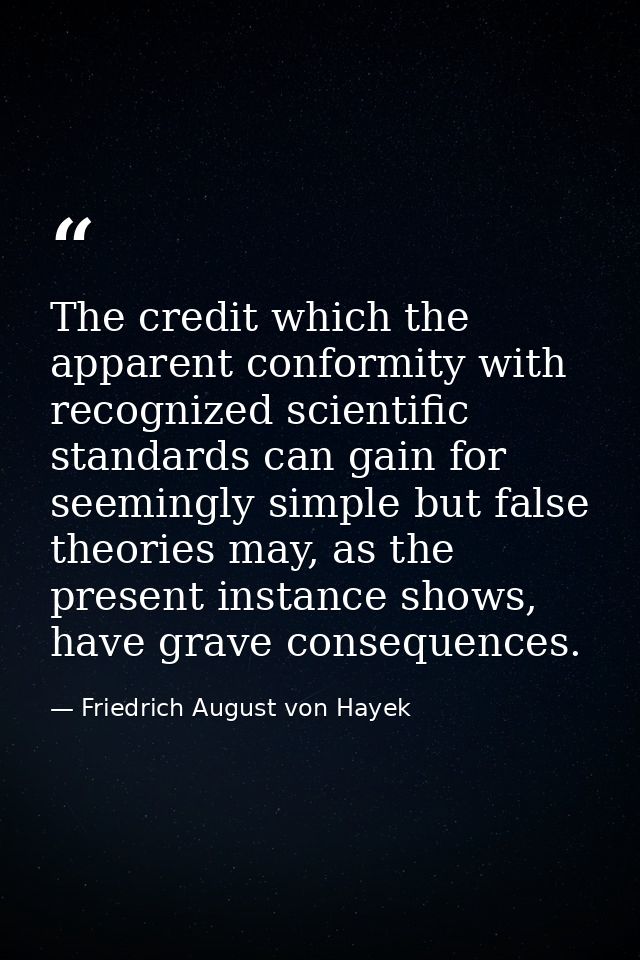 The credit which the apparent conformity with recognized scientific standards can gain for seemingly simple but false th — Friedrich August von Hayek