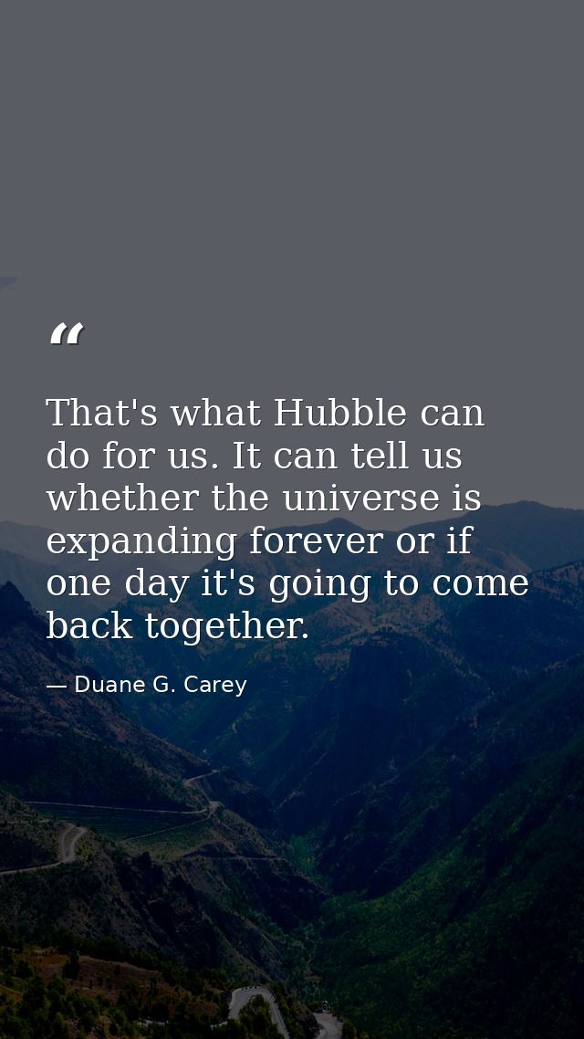 That's what Hubble can do for us. It can tell us whether the universe is expanding forever or if one day it's going to c — Duane G. Carey