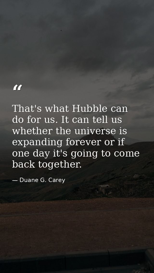 That's what Hubble can do for us. It can tell us whether the universe is expanding forever or if one day it's going to c — Duane G. Carey