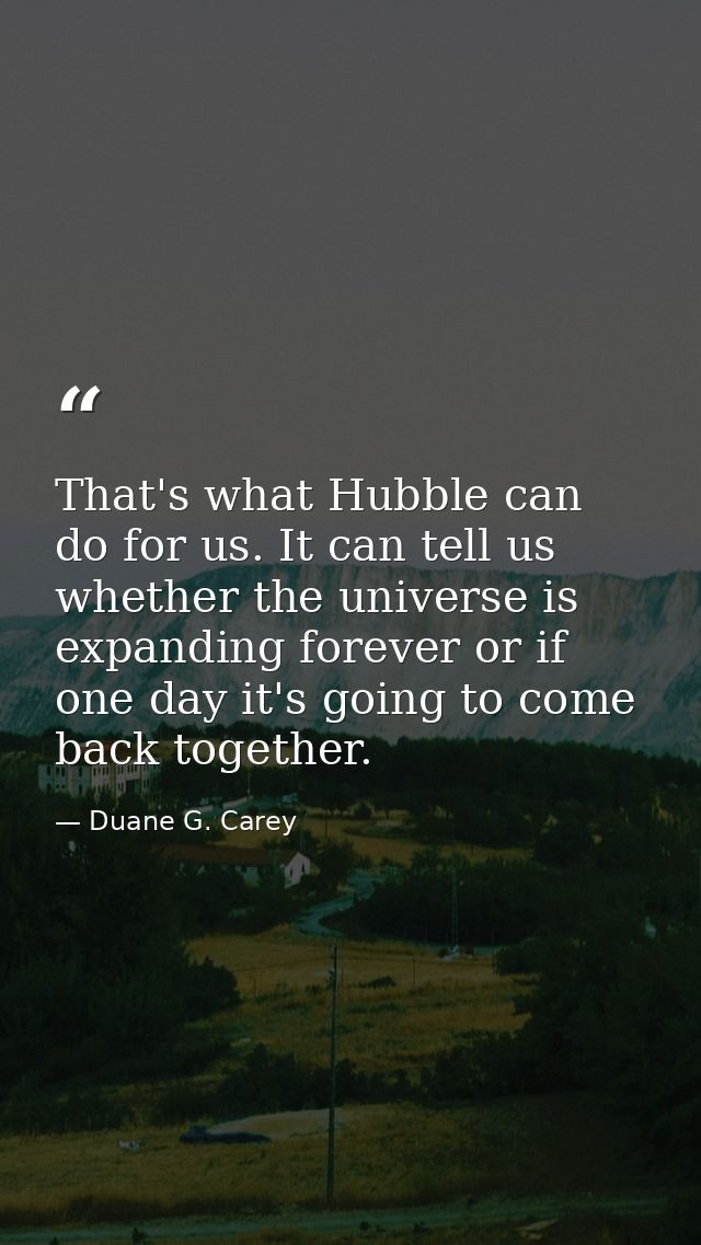 That's what Hubble can do for us. It can tell us whether the universe is expanding forever or if one day it's going to c — Duane G. Carey