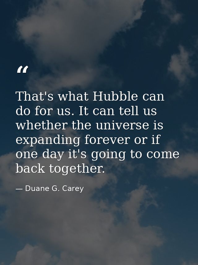 That's what Hubble can do for us. It can tell us whether the universe is expanding forever or if one day it's going to c — Duane G. Carey