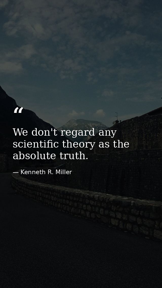 We don't regard any scientific theory as the absolute truth. — Kenneth R. Miller
