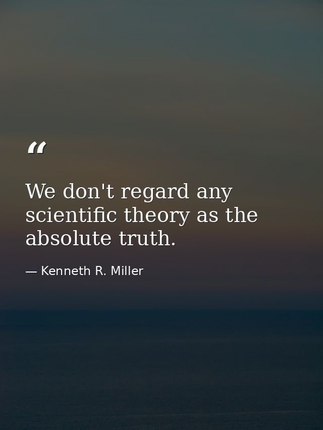 We don't regard any scientific theory as the absolute truth. — Kenneth R. Miller
