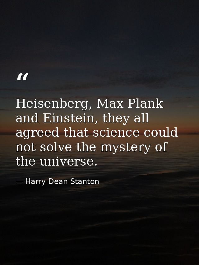 Heisenberg, Max Plank and Einstein, they all agreed that science could not solve the mystery of the universe. — Harry Dean Stanton