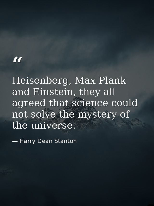 Heisenberg, Max Plank and Einstein, they all agreed that science could not solve the mystery of the universe. — Harry Dean Stanton