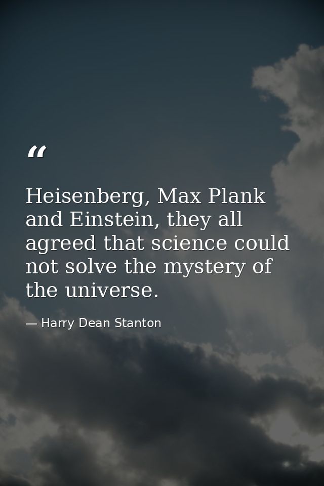 Heisenberg, Max Plank and Einstein, they all agreed that science could not solve the mystery of the universe. — Harry Dean Stanton