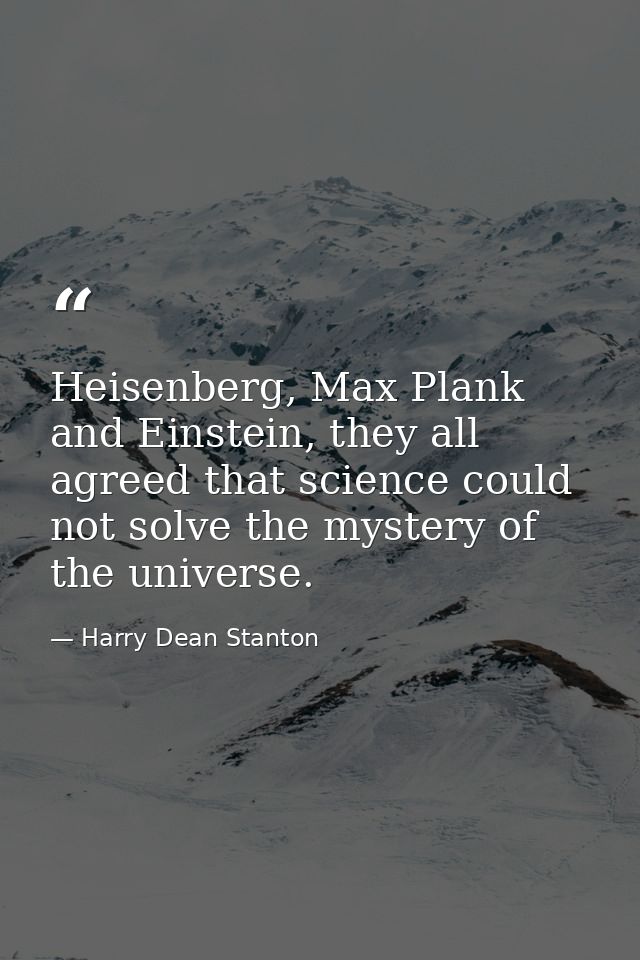 Heisenberg, Max Plank and Einstein, they all agreed that science could not solve the mystery of the universe. — Harry Dean Stanton