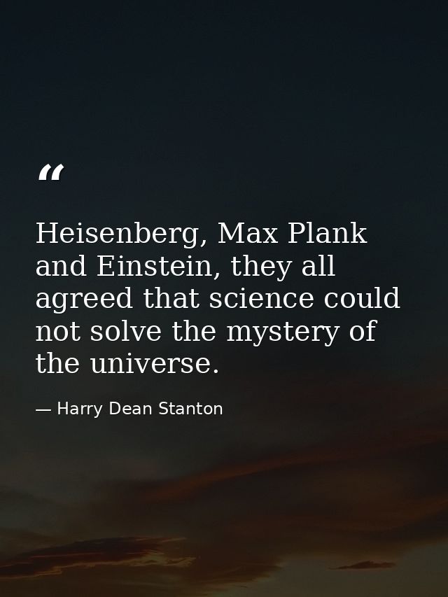 Heisenberg, Max Plank and Einstein, they all agreed that science could not solve the mystery of the universe. — Harry Dean Stanton