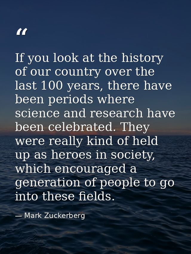 If you look at the history of our country over the last 100 years, there have been periods where science and research ha — Mark Zuckerberg