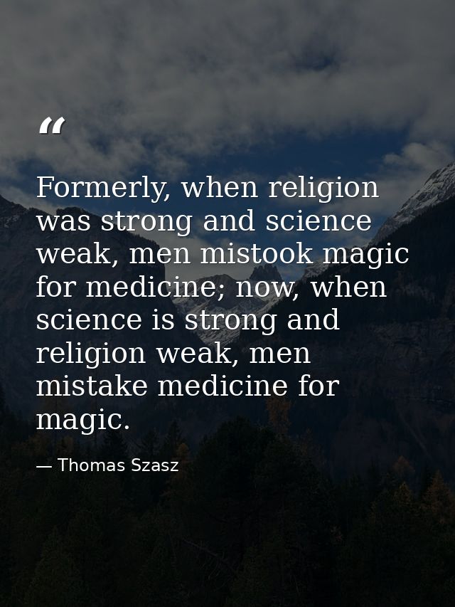 Formerly, when religion was strong and science weak, men mistook magic for medicine; now, when science is strong and rel — Thomas Szasz