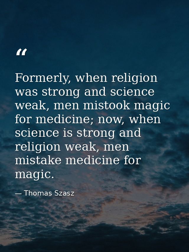 Formerly, when religion was strong and science weak, men mistook magic for medicine; now, when science is strong and rel — Thomas Szasz