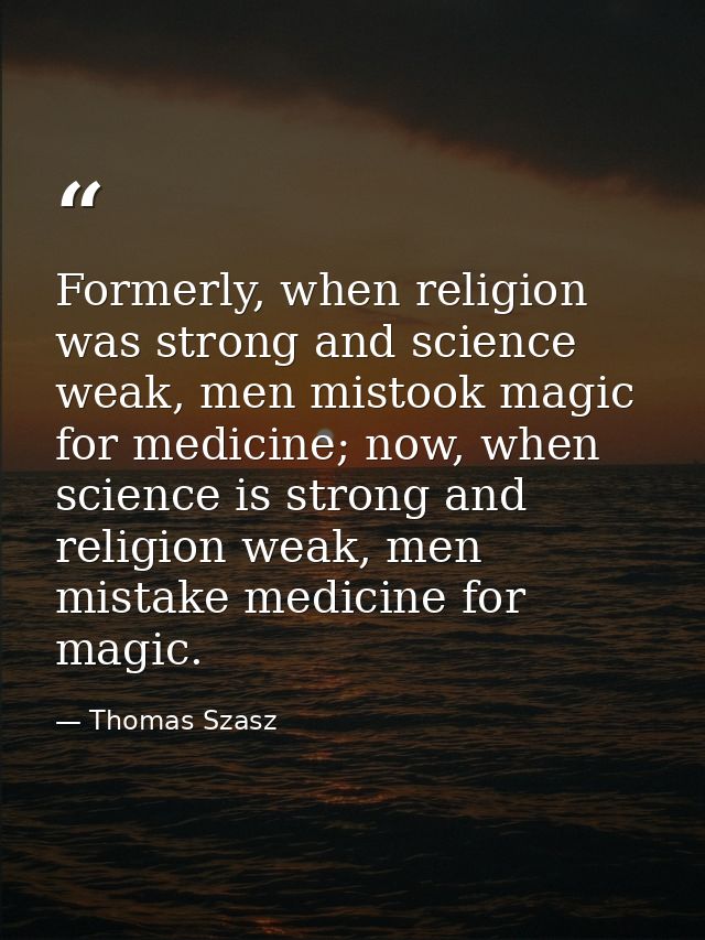 Formerly, when religion was strong and science weak, men mistook magic for medicine; now, when science is strong and rel — Thomas Szasz